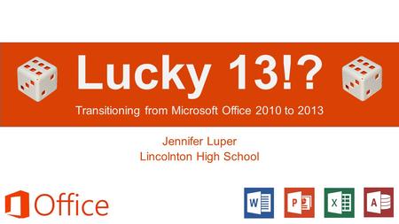 Lucky 13!? Transitioning from Microsoft Office 2010 to 2013 Jennifer Luper Lincolnton High School.