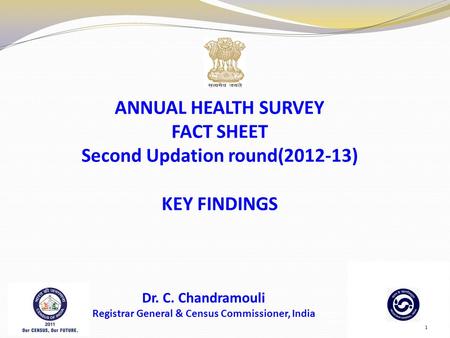 ANNUAL HEALTH SURVEY FACT SHEET Second Updation round(2012-13) KEY FINDINGS Dr. C. Chandramouli Registrar General & Census Commissioner, India 1.