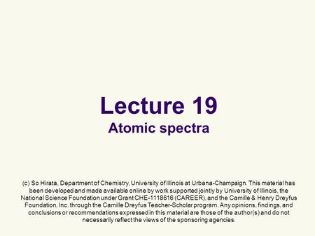 Lecture 19 Atomic spectra (c) So Hirata, Department of Chemistry, University of Illinois at Urbana-Champaign. This material has been developed and made.