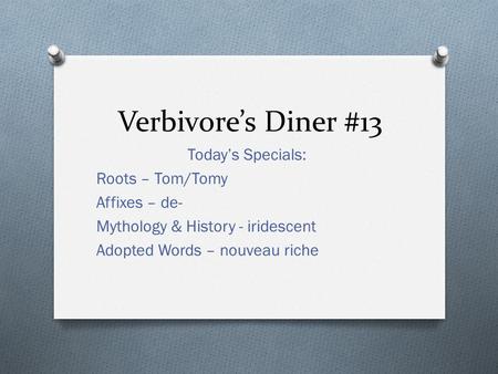 Verbivore’s Diner #13 Today’s Specials: Roots – Tom/Tomy Affixes – de- Mythology & History - iridescent Adopted Words – nouveau riche.