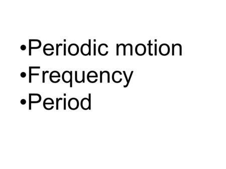 Periodic motion Frequency Period. Periodic motion – Any motion that repeats itself.