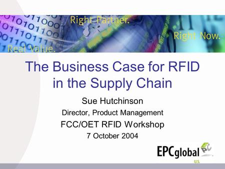 The Business Case for RFID in the Supply Chain Sue Hutchinson Director, Product Management FCC/OET RFID Workshop 7 October 2004.