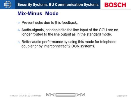 Security Systems BU Communication Systems ST/SEU-CO 1 DCN SA SD Mix-M Mode 16.11.2004 Mix-Minus Mode  Prevent echo due to this feedback.  Audio-signals,