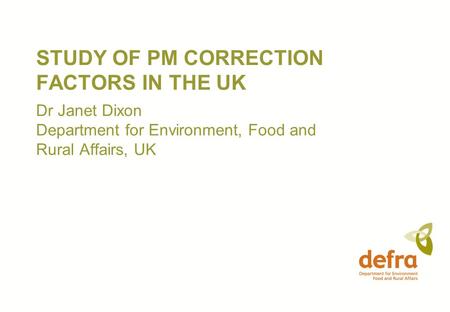 STUDY OF PM CORRECTION FACTORS IN THE UK Dr Janet Dixon Department for Environment, Food and Rural Affairs, UK.