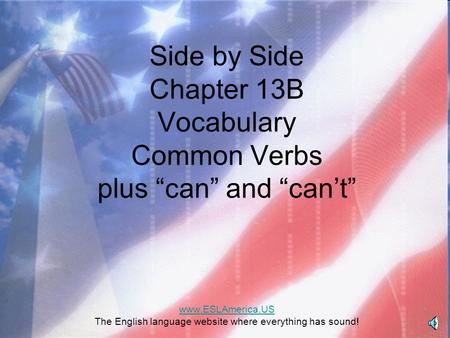 Side by Side Chapter 13B Vocabulary Common Verbs plus “can” and “can’t” www.ESLAmerica.US The English language website where everything has sound! www.ESLAmerica.US.
