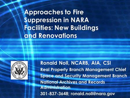 Approaches to Fire Suppression in NARA Facilities: New Buildings and Renovations Ronald Noll, NCARB, AIA, CSI Real Property Branch Management Chief Space.