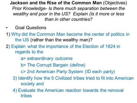 Jackson and the Rise of the Common Man (Objectives) Prior Knowledge- Is there much separation between the wealthy and poor in the US? Explain (Is it more.