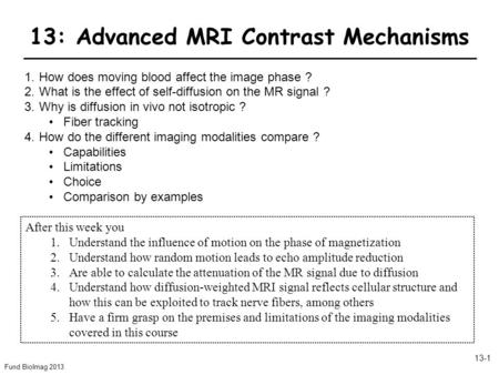 Fund BioImag 2013 13-1 13: Advanced MRI Contrast Mechanisms 1.How does moving blood affect the image phase ? 2.What is the effect of self-diffusion on.