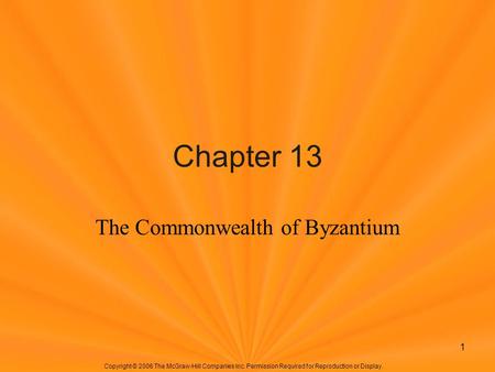 Copyright © 2006 The McGraw-Hill Companies Inc. Permission Required for Reproduction or Display. 1 Chapter 13 The Commonwealth of Byzantium.