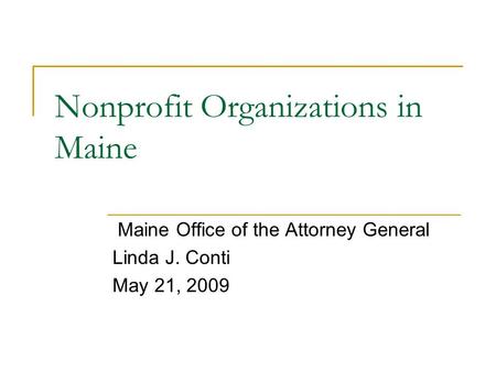 Nonprofit Organizations in Maine Maine Office of the Attorney General Linda J. Conti May 21, 2009.