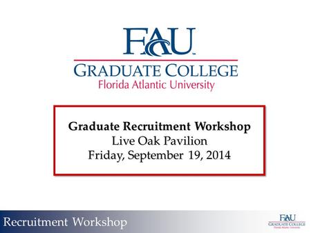 Graduate Recruitment Workshop Live Oak Pavilion Friday, September 19, 2014 Graduate Recruitment Workshop Live Oak Pavilion Friday, September 19, 2014 Recruitment.