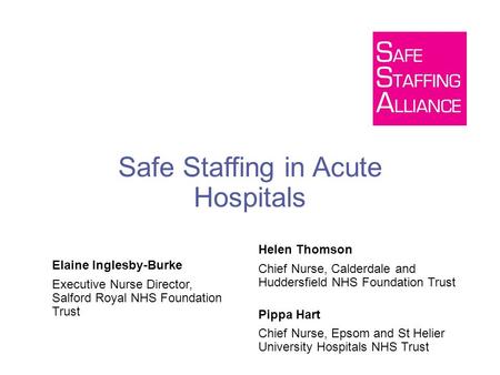 Safe Staffing in Acute Hospitals Elaine Inglesby-Burke Executive Nurse Director, Salford Royal NHS Foundation Trust Helen Thomson Chief Nurse, Calderdale.