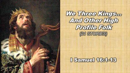 I Samuel 16:1- 13 (NLT) Samuel Anoints David as King 1 Now the Lord said to Samuel, “You have mourned long enough for Saul. I have rejected him as king.