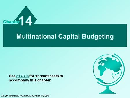 Multinational Capital Budgeting 14 Chapter South-Western/Thomson Learning © 2003 See c14.xls for spreadsheets to accompany this chapter.c14.xls.
