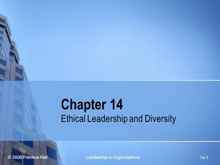 © 2006 Prentice Hall Leadership in Organizations 14-1 Chapter 14 Ethical Leadership and Diversity.
