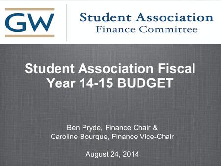 Student Association Fiscal Year 14-15 BUDGET Ben Pryde, Finance Chair & Caroline Bourque, Finance Vice-Chair August 24, 2014 Ben Pryde, Finance Chair &