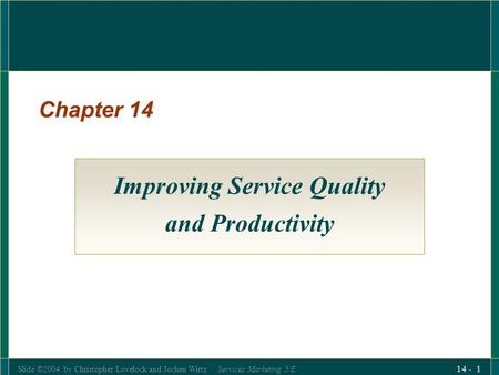 Slide ©2004 by Christopher Lovelock and Jochen Wirtz Services Marketing 5/E 14 - 1 Chapter 14 Improving Service Quality and Productivity.