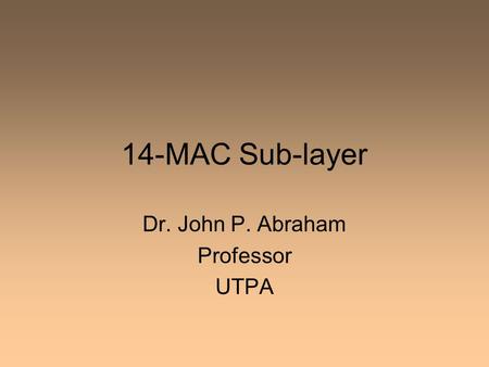 14-MAC Sub-layer Dr. John P. Abraham Professor UTPA.