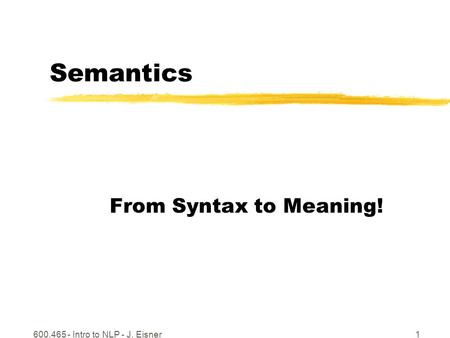 600.465 - Intro to NLP - J. Eisner1 Semantics From Syntax to Meaning!