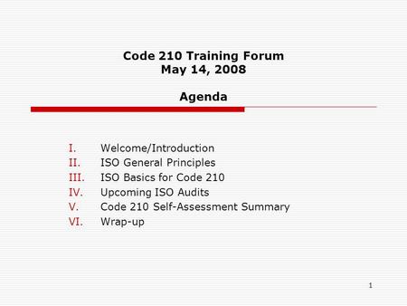 1 Code 210 Training Forum May 14, 2008 Agenda I.Welcome/Introduction II.ISO General Principles III.ISO Basics for Code 210 IV.Upcoming ISO Audits V.Code.