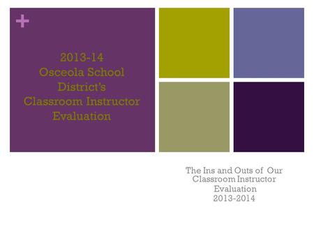 + 2013-14 Osceola School District’s Classroom Instructor Evaluation The Ins and Outs of Our Classroom Instructor Evaluation 2013-2014.