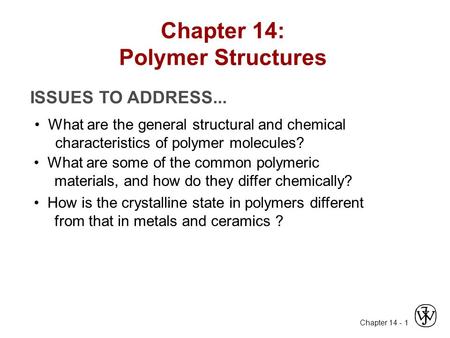 Chapter 14 - 1 ISSUES TO ADDRESS... What are the general structural and chemical characteristics of polymer molecules? What are some of the common polymeric.