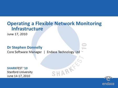 SHARKFEST ‘10 | Stanford University | June 14–17, 2010 Operating a Flexible Network Monitoring Infrastructure June 17, 2010 Dr Stephen Donnelly Core Software.