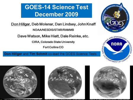 1 GOES-14 Science Test December 2009 Don Hillger, Deb Molenar, Dan Lindsey, John Knaff NOAA/NESDIS/STAR/RAMMB Dave Watson, Mike Hiatt, Dale Reinke, etc.