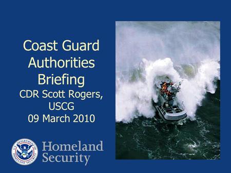 Coast Guard Authorities Briefing CDR Scott Rogers, USCG 09 March 2010.