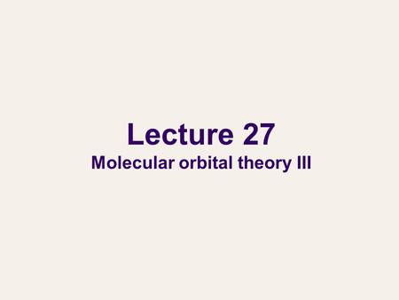 Lecture 27 Molecular orbital theory III. Applications of MO theory Previously, we learned the bonding in H 2 +. We also learned how to obtain the energies.
