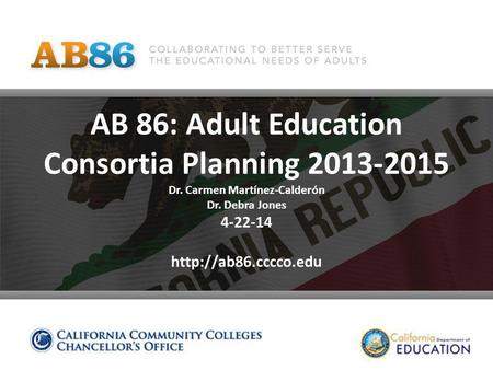 AB 86: Adult Education Consortia Planning 2013-2015 Dr. Carmen Martínez-Calderón Dr. Debra Jones 4-22-14
