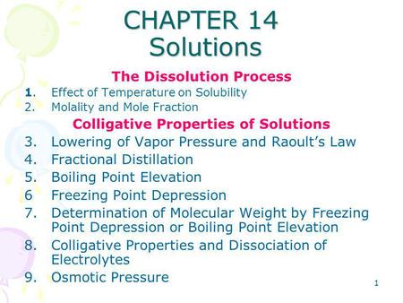 1 CHAPTER 14 Solutions The Dissolution Process 1.Effect of Temperature on Solubility 2.Molality and Mole Fraction Colligative Properties of Solutions 3.Lowering.