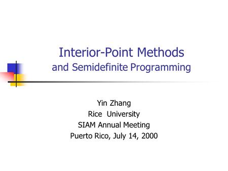 Interior-Point Methods and Semidefinite Programming Yin Zhang Rice University SIAM Annual Meeting Puerto Rico, July 14, 2000.
