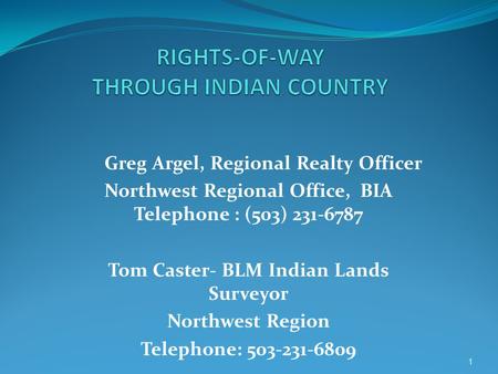 Greg Argel, Regional Realty Officer Northwest Regional Office, BIA Telephone : (503) 231-6787 Tom Caster- BLM Indian Lands Surveyor Northwest Region Telephone: