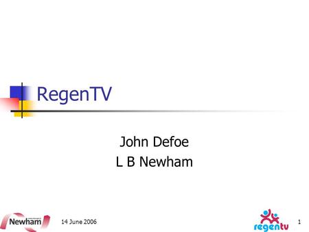 14 June 20061 RegenTV John Defoe L B Newham. 14 June 2006 2 Background – the Prototype Wired up Communities (WuC - DFES) Newham Council’s assets Efforts.