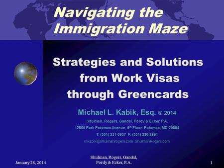 January 28, 2014 Shulman, Rogers, Gandal, Pordy & Ecker, P.A. 1 Navigating the Immigration Maze Strategies and Solutions from Work Visas through Greencards.