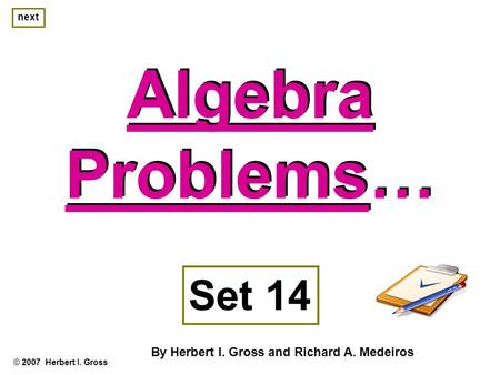Algebra Problems… Algebra Problems… © 2007 Herbert I. Gross Set 14 By Herbert I. Gross and Richard A. Medeiros next.