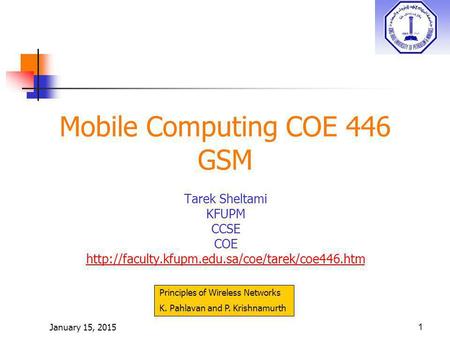 January 15, 20151 Mobile Computing COE 446 GSM Tarek Sheltami KFUPM CCSE COE  Principles of Wireless Networks.