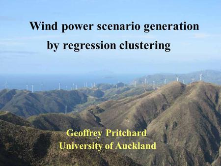 Wind power scenario generation Geoffrey Pritchard University of Auckland by regression clustering.
