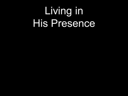 Living in His Presence. Psalm 31 20 Thou shalt hide them in the safety of Thy presence from the pride of man; Thou shalt keep them secretly in a pavilion.
