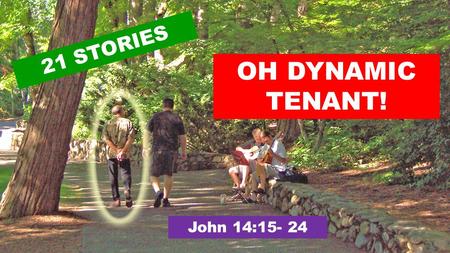 OH DYNAMIC TENANT! 21 STORIES John 14:15- 24. 15 “If you love me, obey my commandments. 16 And I will ask the Father, and he will give you another Advocate,