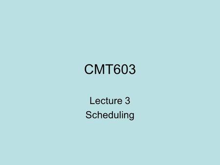 CMT603 Lecture 3 Scheduling. Contents Intro to scheduling Preemption Scheduling Algorithms –?–? –?–? –?–?