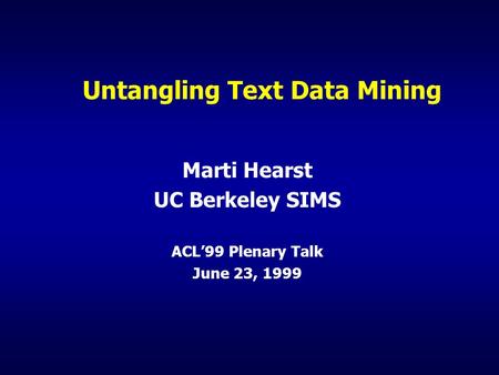 Untangling Text Data Mining Marti Hearst UC Berkeley SIMS ACL’99 Plenary Talk June 23, 1999.