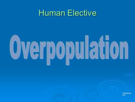 Human Elective V.Redmond 2011. Overpopulation  Overpopulation occurs when there are more people living in an area than there are resources to support.