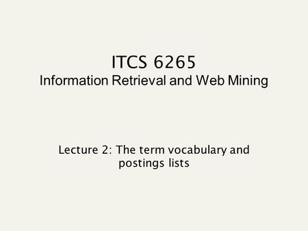 ITCS 6265 Information Retrieval and Web Mining Lecture 2: The term vocabulary and postings lists.