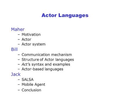 Actor Languages Maher –Motivation –Actor –Actor system Bill –Communication mechanism –Structure of Actor languages –Act’s syntax and examples –Actor-based.