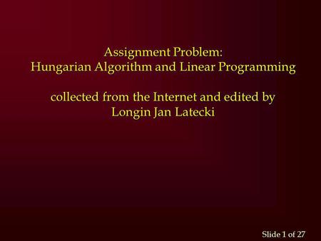 Assignment Problem: Hungarian Algorithm and Linear Programming collected from the Internet and edited by Longin Jan Latecki.