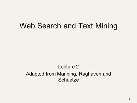 1 Web Search and Text Mining Lecture 2 Adapted from Manning, Raghaven and Schuetze.
