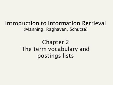 Introduction to Information Retrieval (Manning, Raghavan, Schutze) Chapter 2 The term vocabulary and postings lists.