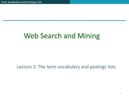 Term Vocabulary and Postings Lists 1 Lecture 3: The term vocabulary and postings lists Web Search and Mining.